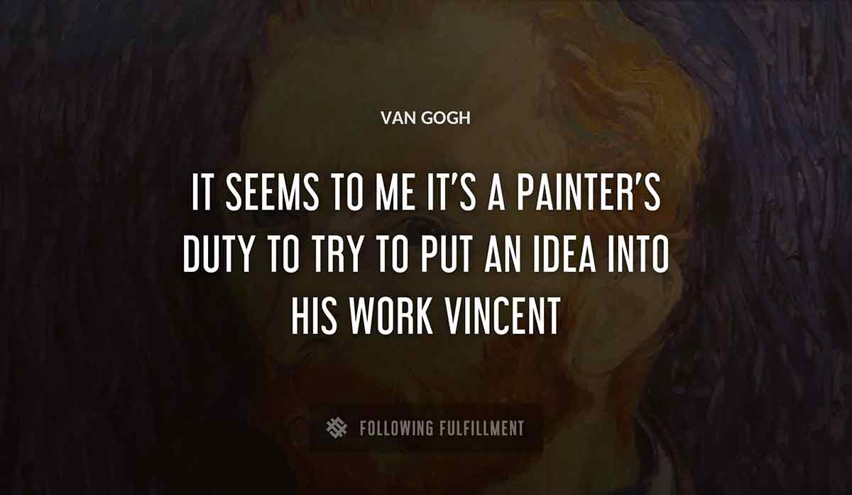 it seems to me it s a painter s duty to try to put an idea into his work vincent Van Gogh quote