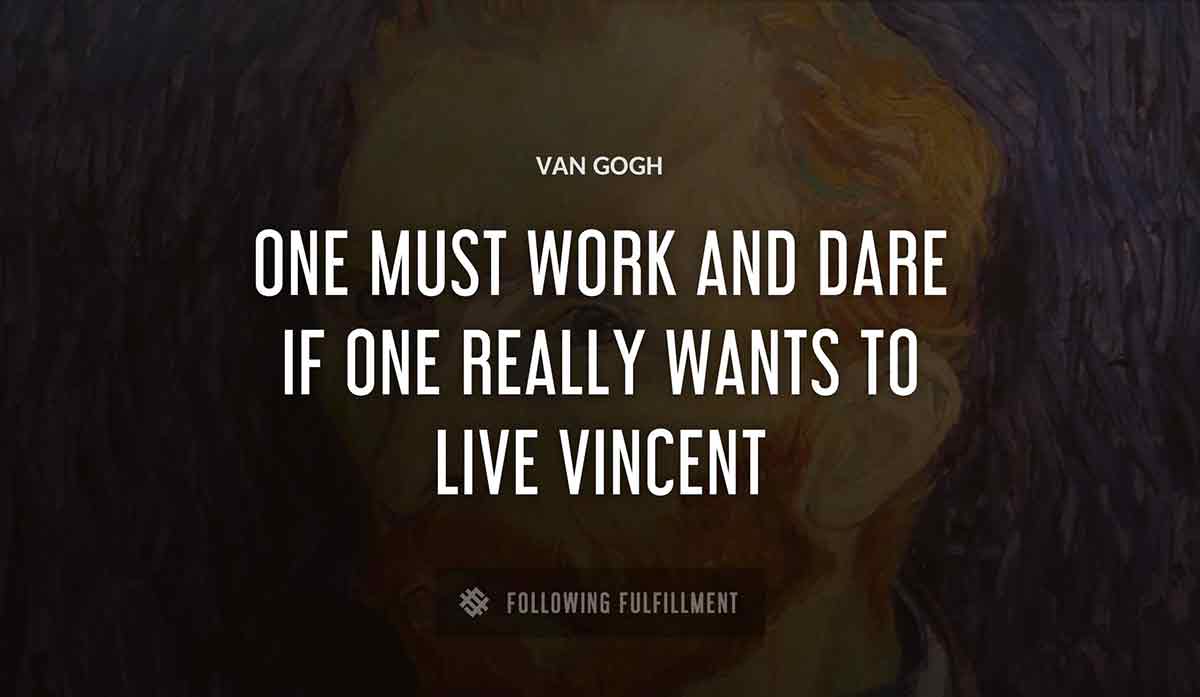 one must work and dare if one really wants to live vincent Van Gogh quote