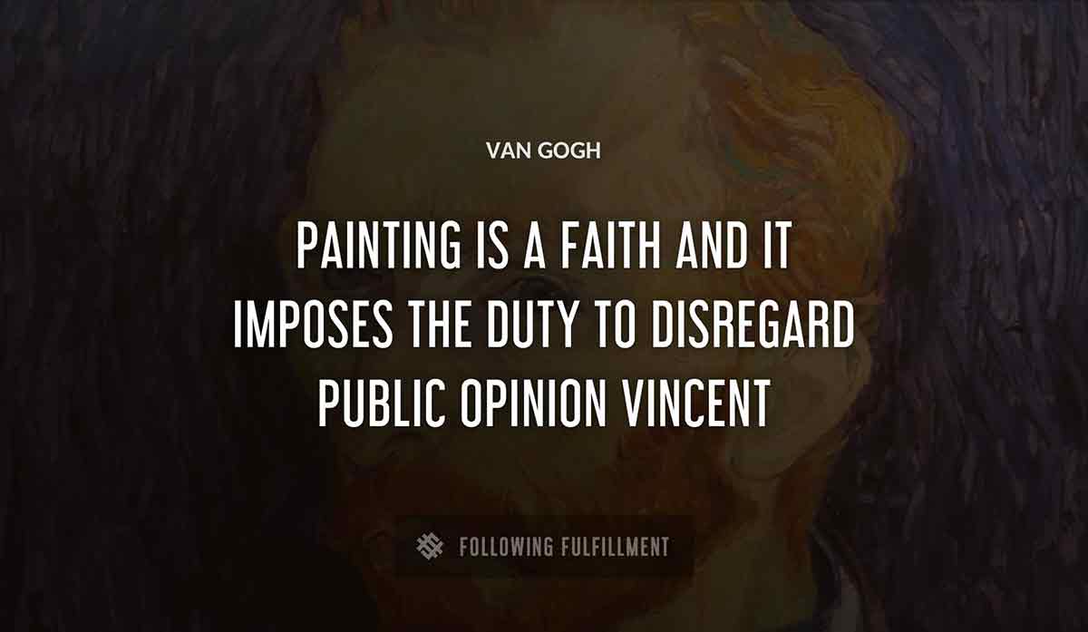 painting is a faith and it imposes the duty to disregard public opinion vincent Van Gogh quote