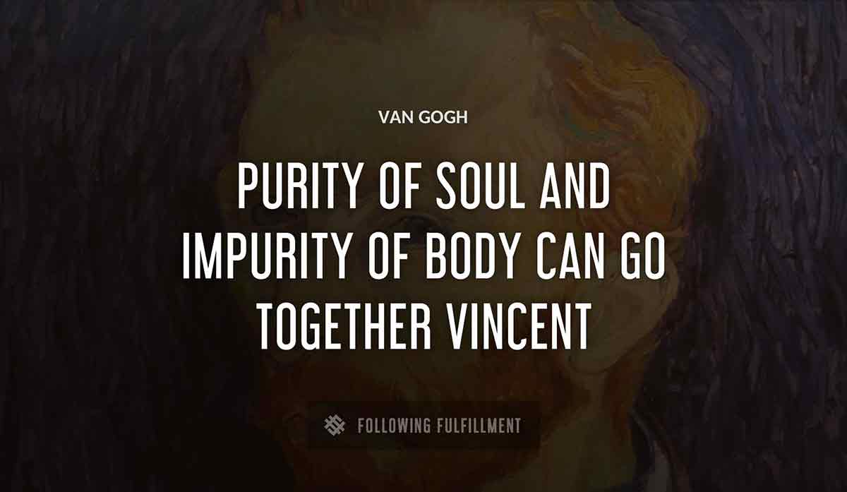 purity of soul and impurity of body can go together vincent Van Gogh quote