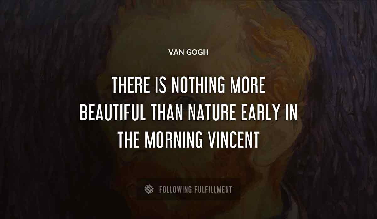 there is nothing more beautiful than nature early in the morning vincent Van Gogh quote