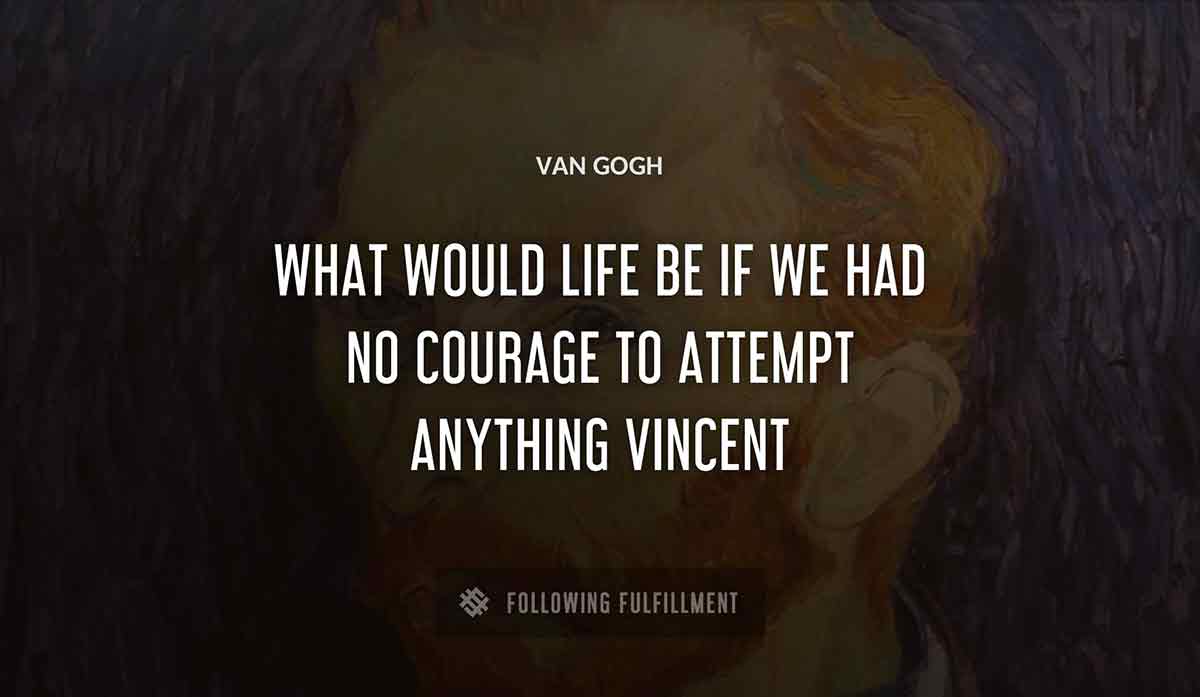 what would life be if we had no courage to attempt anything vincent Van Gogh quote