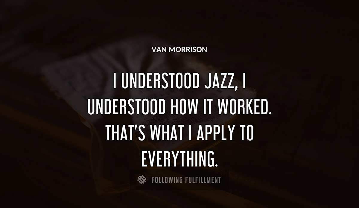 i understood jazz i understood how it worked that s what i apply to everything Van Morrison quote