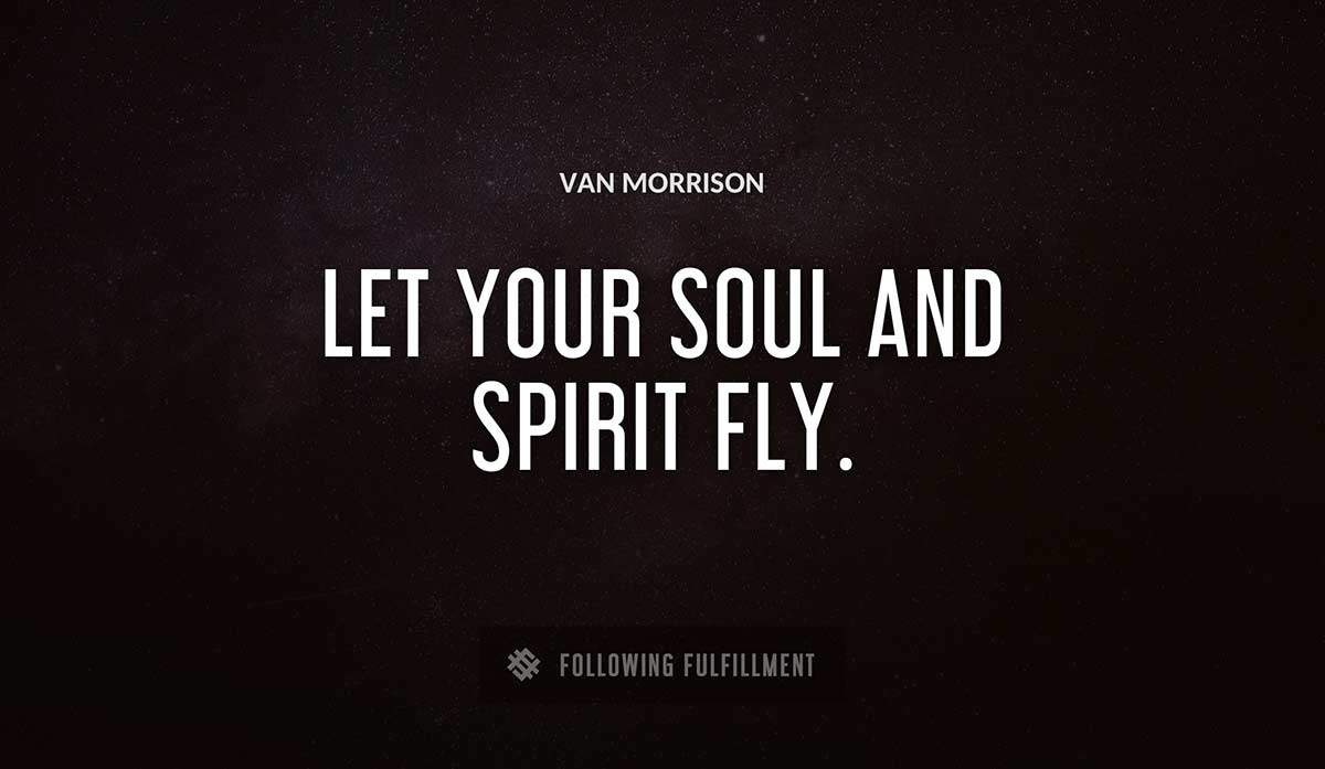 let your soul and spirit fly Van Morrison quote