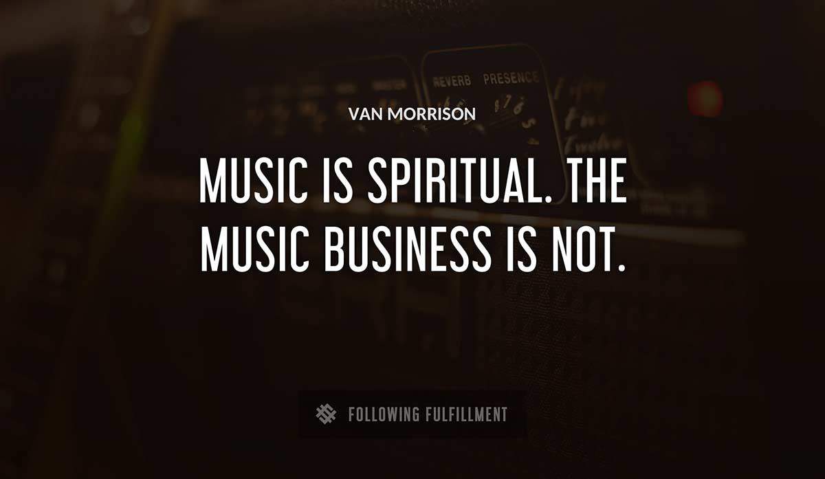 music is spiritual the music business is not Van Morrison quote