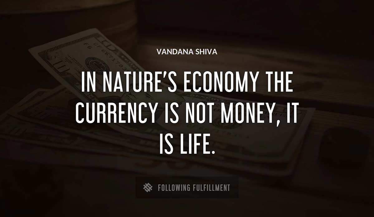 in nature s economy the currency is not money it is life Vandana Shiva quote