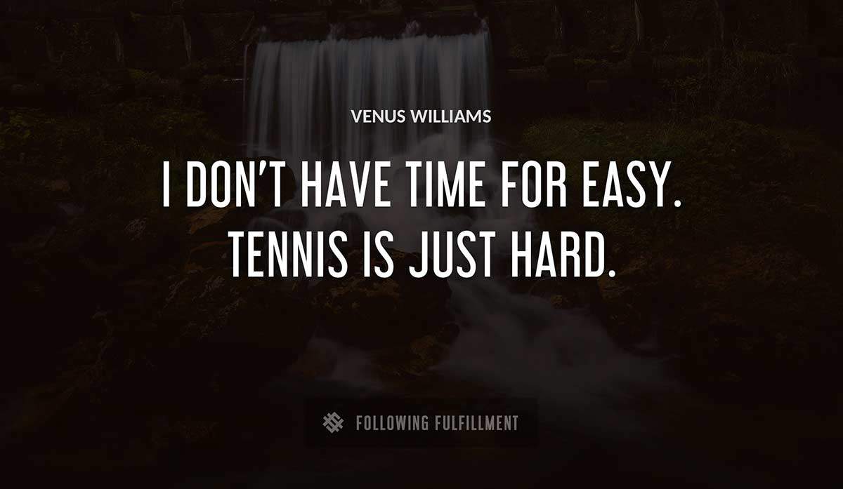 i don t have time for easy tennis is just hard Venus Williams quote