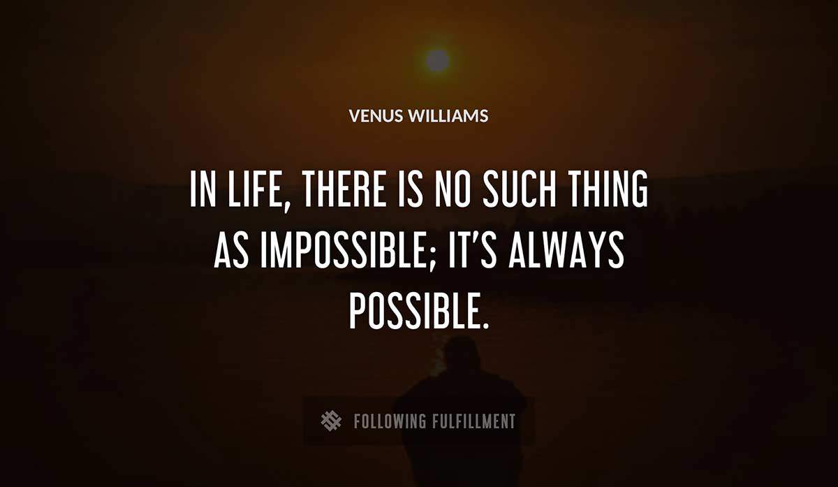 in life there is no such thing as impossible it s always possible Venus Williams quote