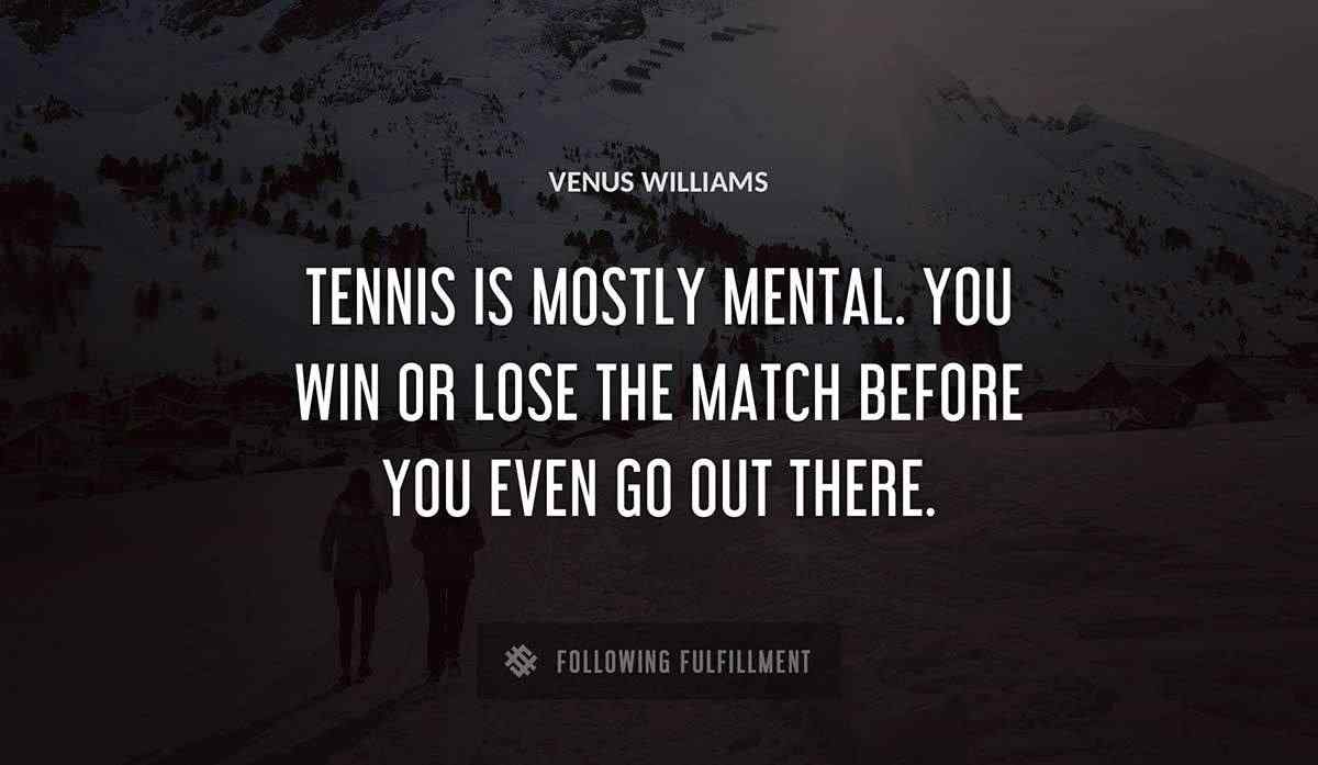 tennis is mostly mental you win or lose the match before you even go out there Venus Williams quote