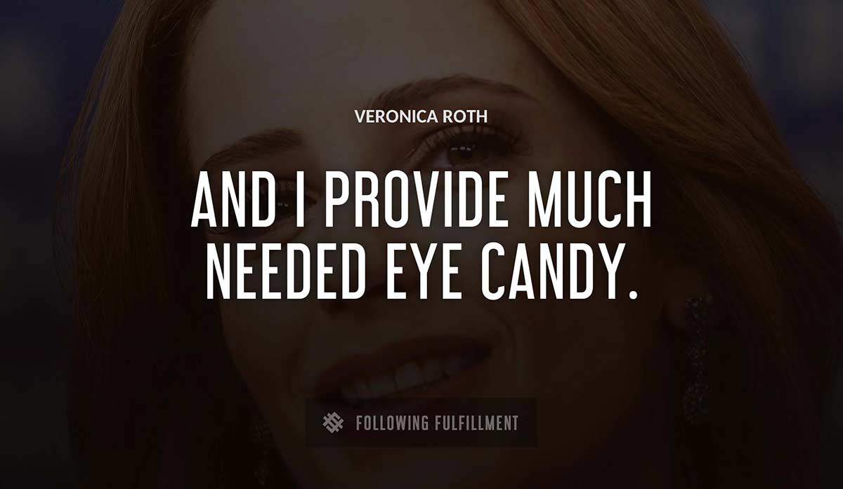 and i provide much needed eye candy Veronica Roth quote