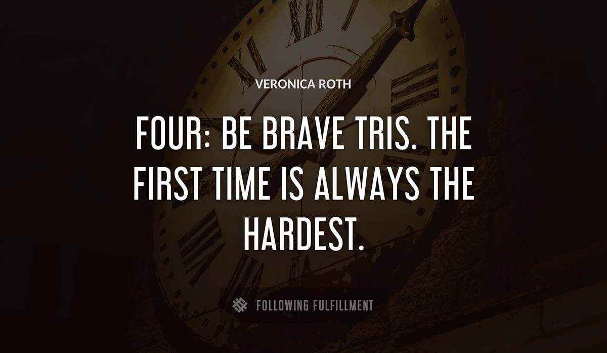 four be brave tris the first time is always the hardest Veronica Roth quote