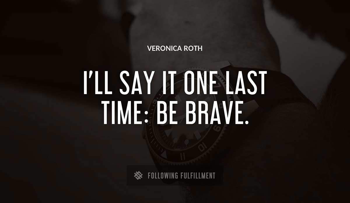 i ll say it one last time be brave Veronica Roth quote