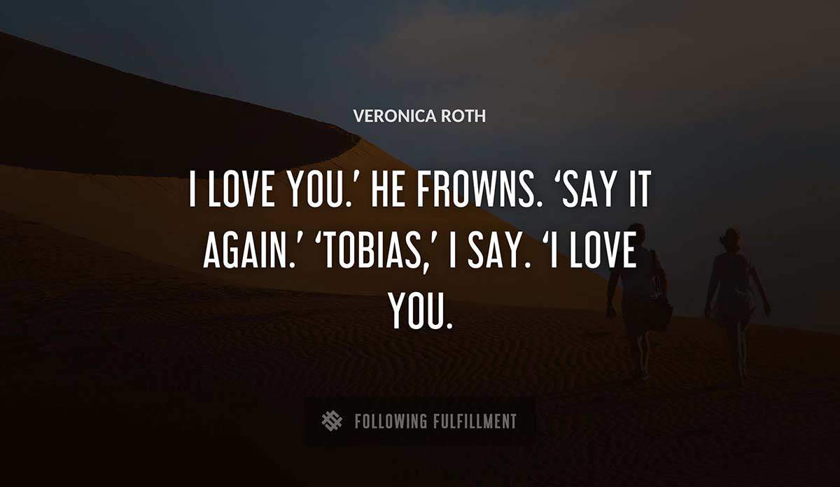i love you he frowns say it again tobias i say i love you Veronica Roth quote