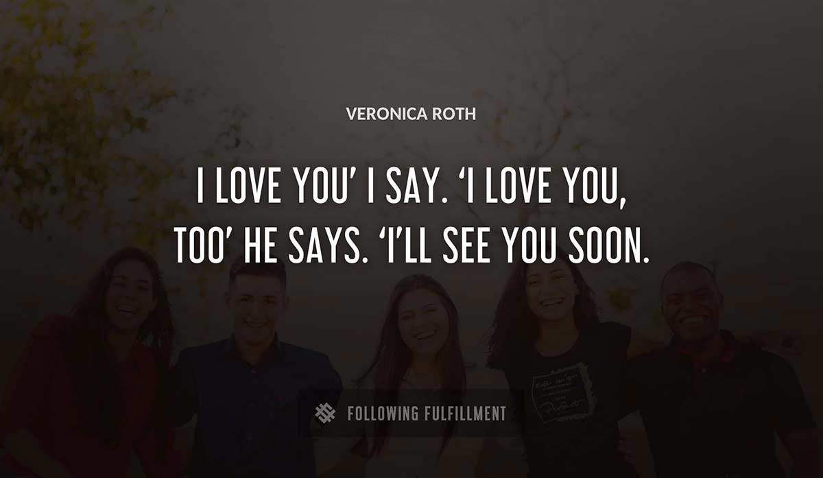 i love you i say i love you too he says i ll see you soon Veronica Roth quote