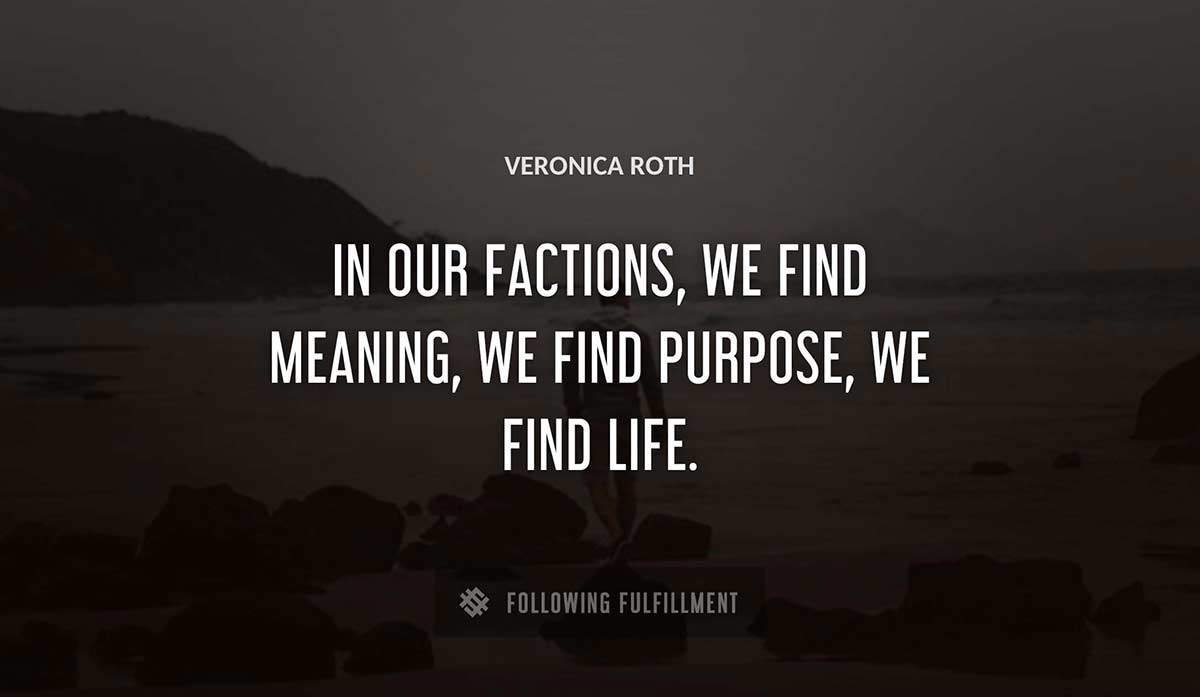 in our factions we find meaning we find purpose we find life Veronica Roth quote