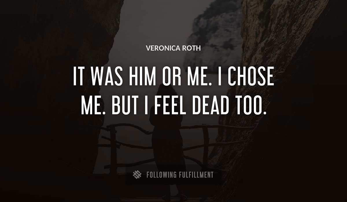 it was him or me i chose me but i feel dead too Veronica Roth quote