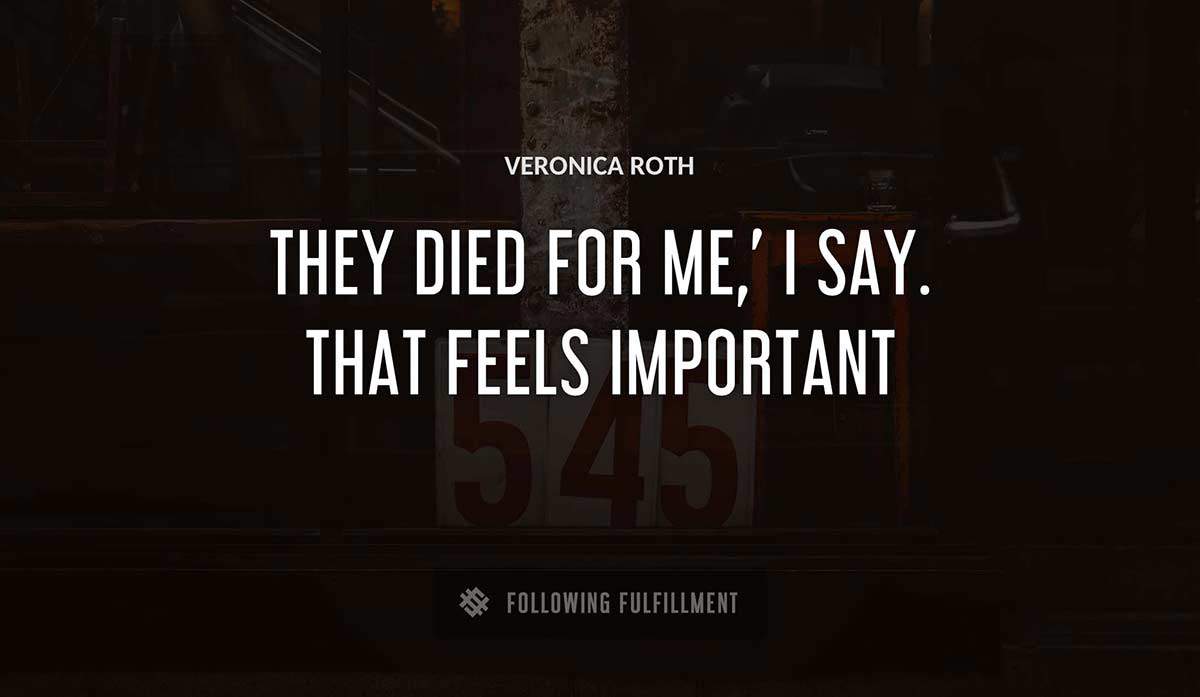 they died for me i say that feels important Veronica Roth quote