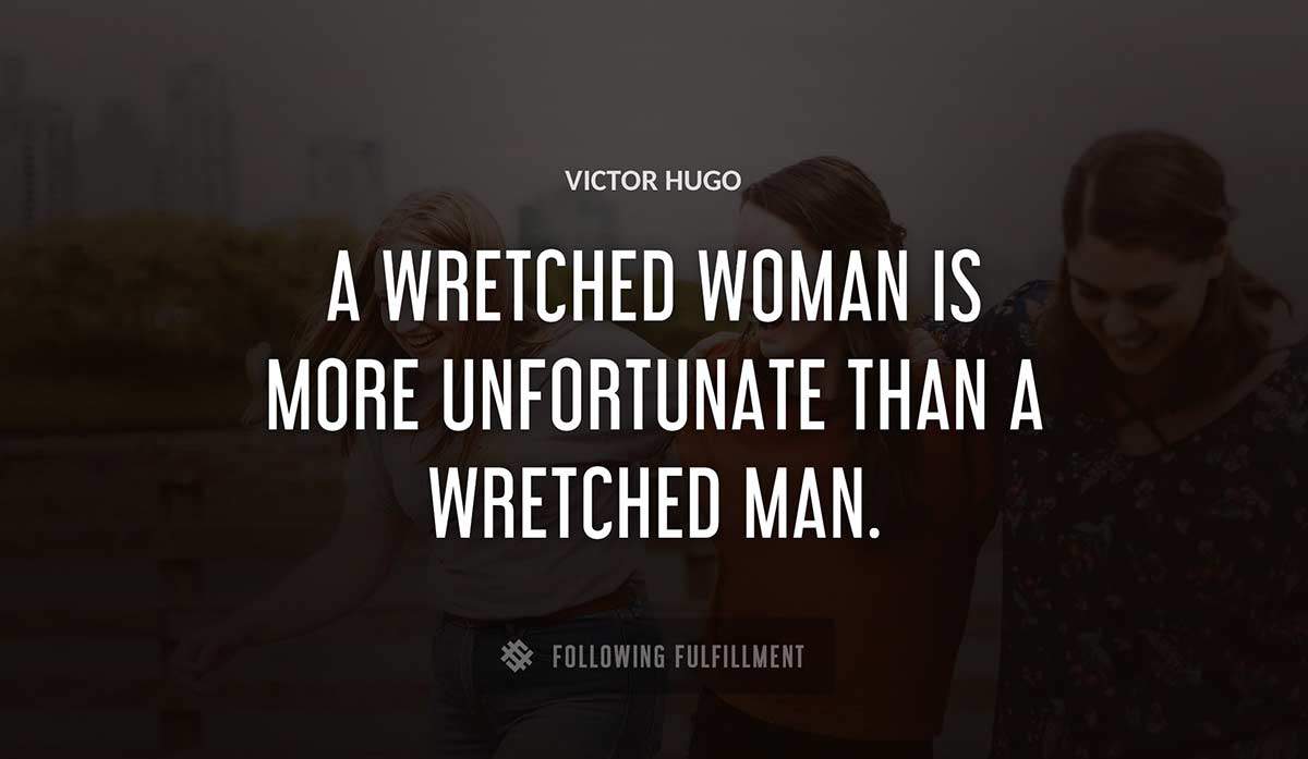 a wretched woman is more unfortunate than a wretched man Victor Hugo quote