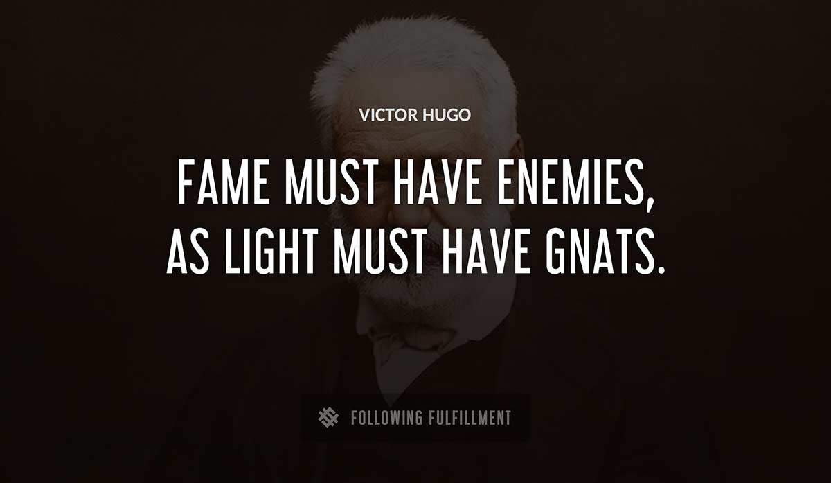 fame must have enemies as light must have gnats Victor Hugo quote