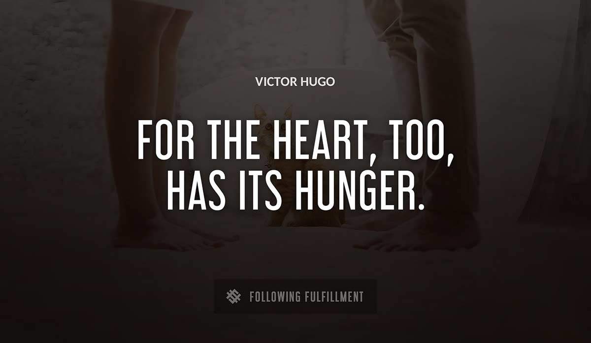 for the heart too has its hunger Victor Hugo quote