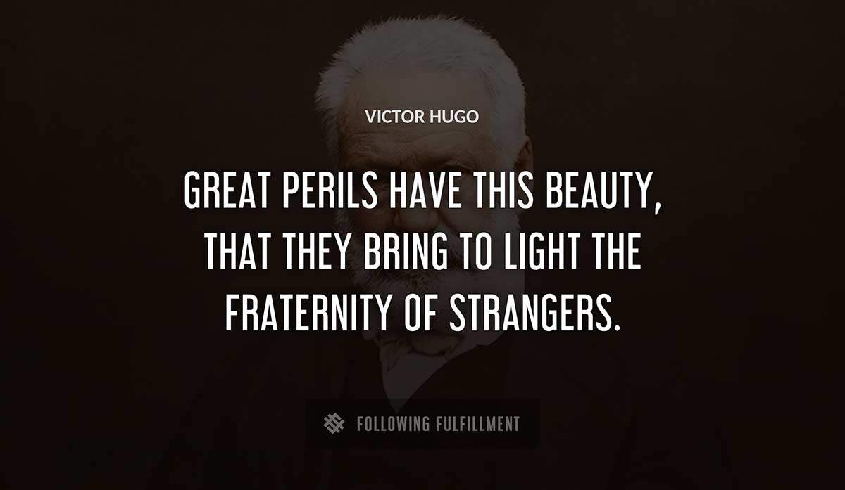 great perils have this beauty that they bring to light the fraternity of strangers Victor Hugo quote