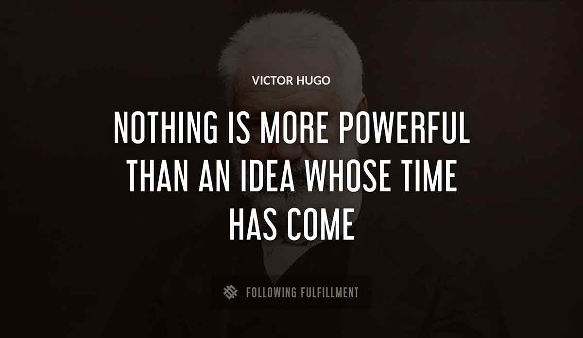 nothing is more powerful than an idea whose time has come Victor Hugo quote