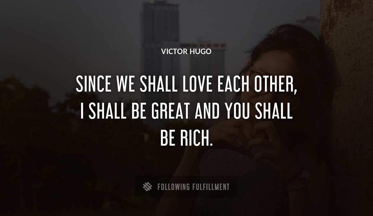 since we shall love each other i shall be great and you shall be rich Victor Hugo quote