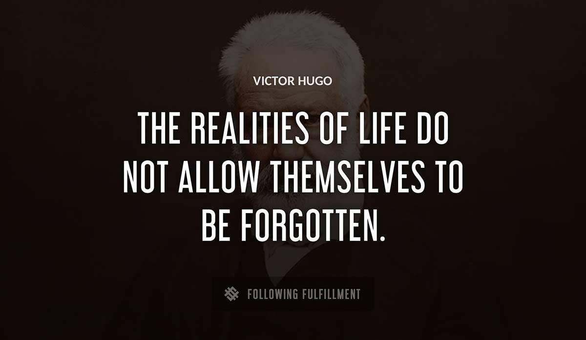the realities of life do not allow themselves to be forgotten Victor Hugo quote