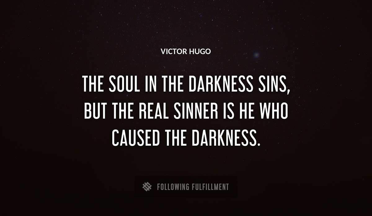 the soul in the darkness sins but the real sinner is he who caused the darkness Victor Hugo quote