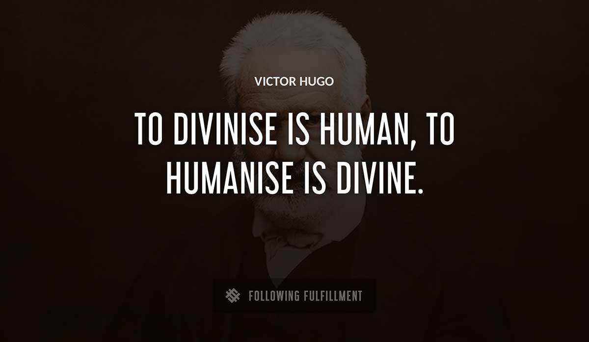 to divinise is human to humanise is divine Victor Hugo quote