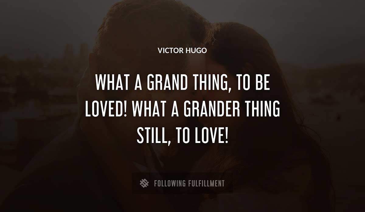 what a grand thing to be loved what a grander thing still to love Victor Hugo quote