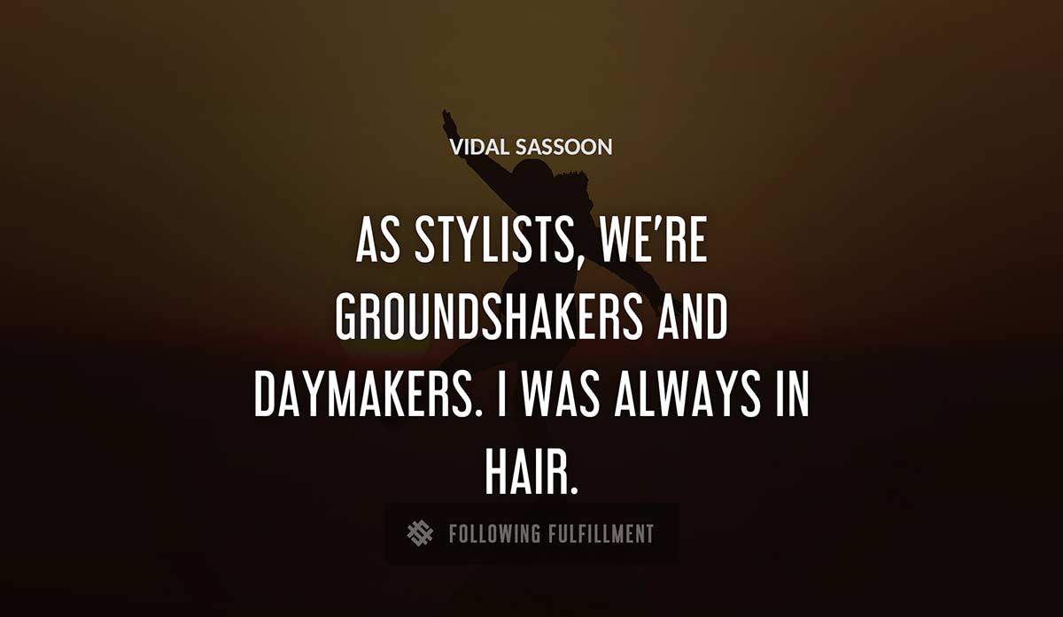 as stylists we re groundshakers and daymakers i was always in hair Vidal Sassoon quote
