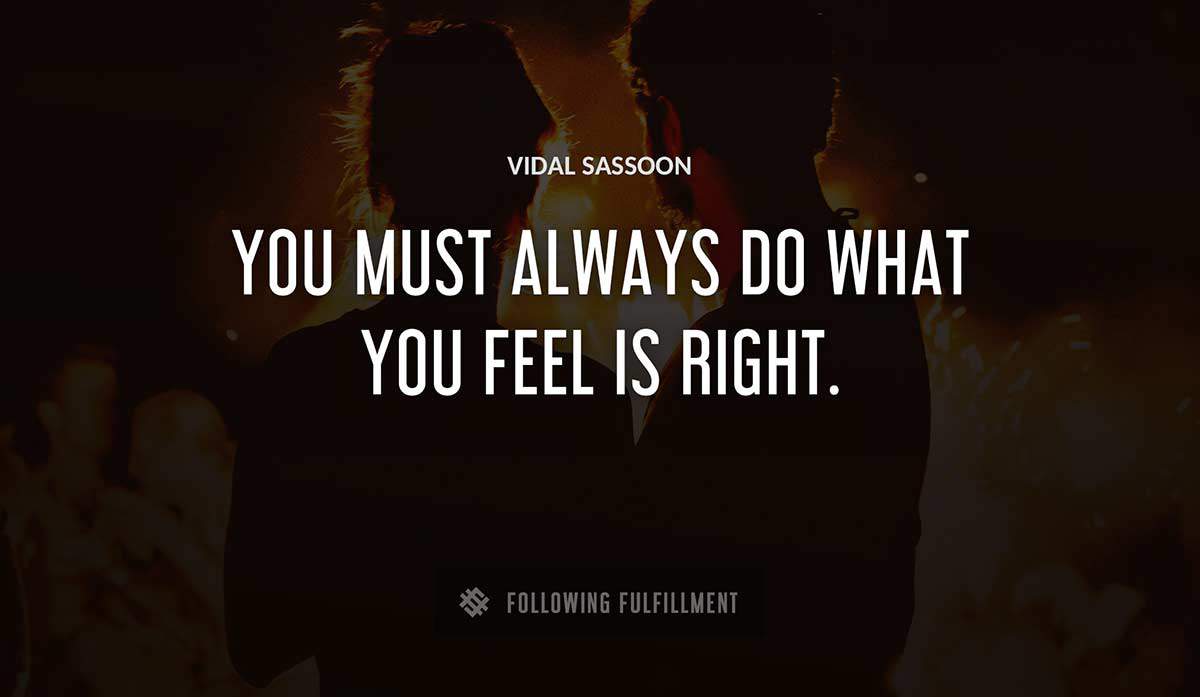 you must always do what you feel is right Vidal Sassoon quote