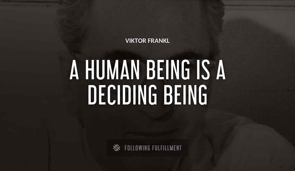 a human being is a deciding being Viktor Frankl quote