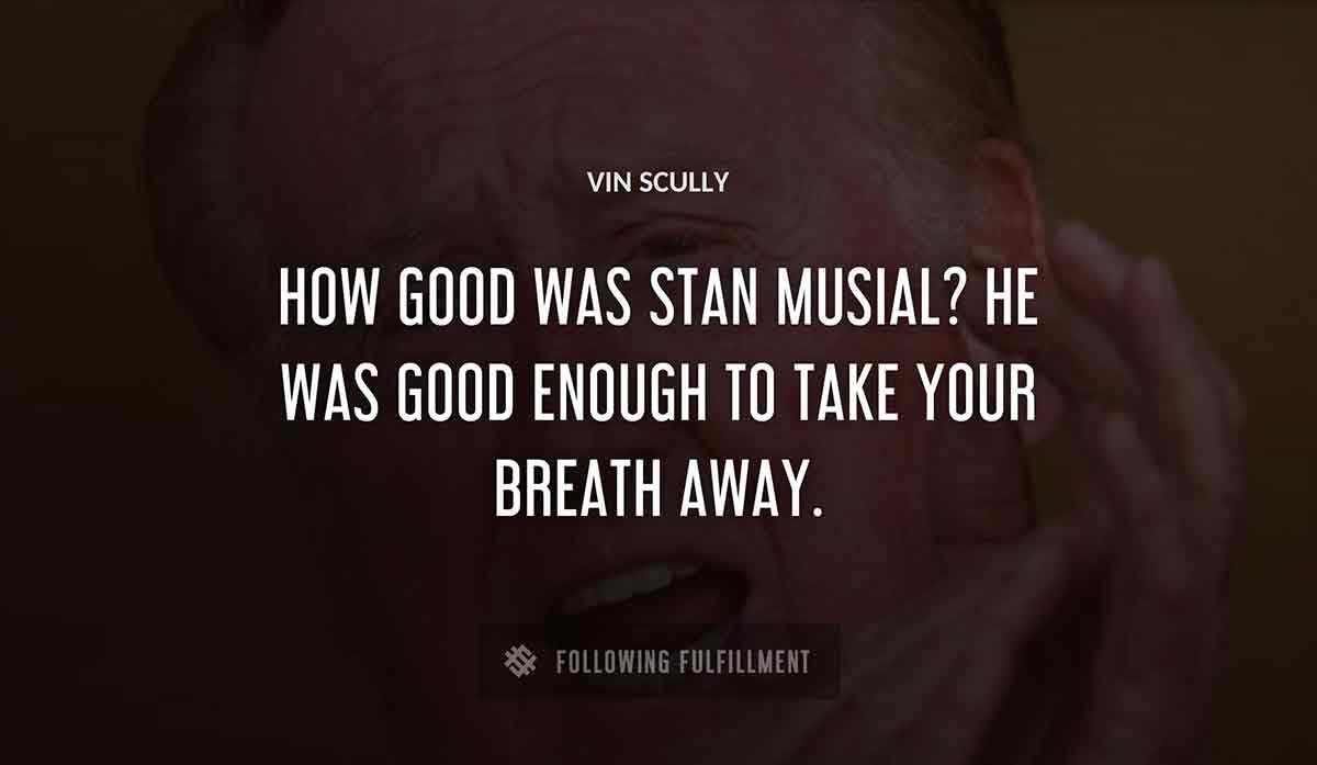 how good was stan musial he was good enough to take your breath away Vin Scully quote