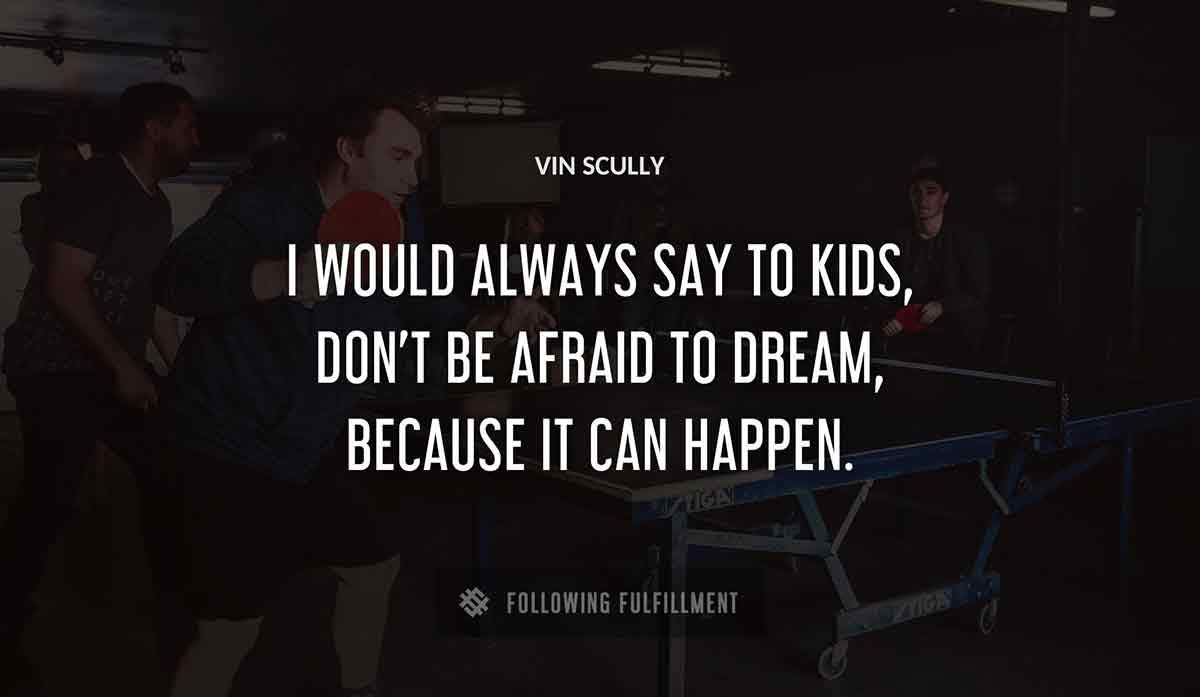 i would always say to kids don t be afraid to dream because it can happen Vin Scully quote