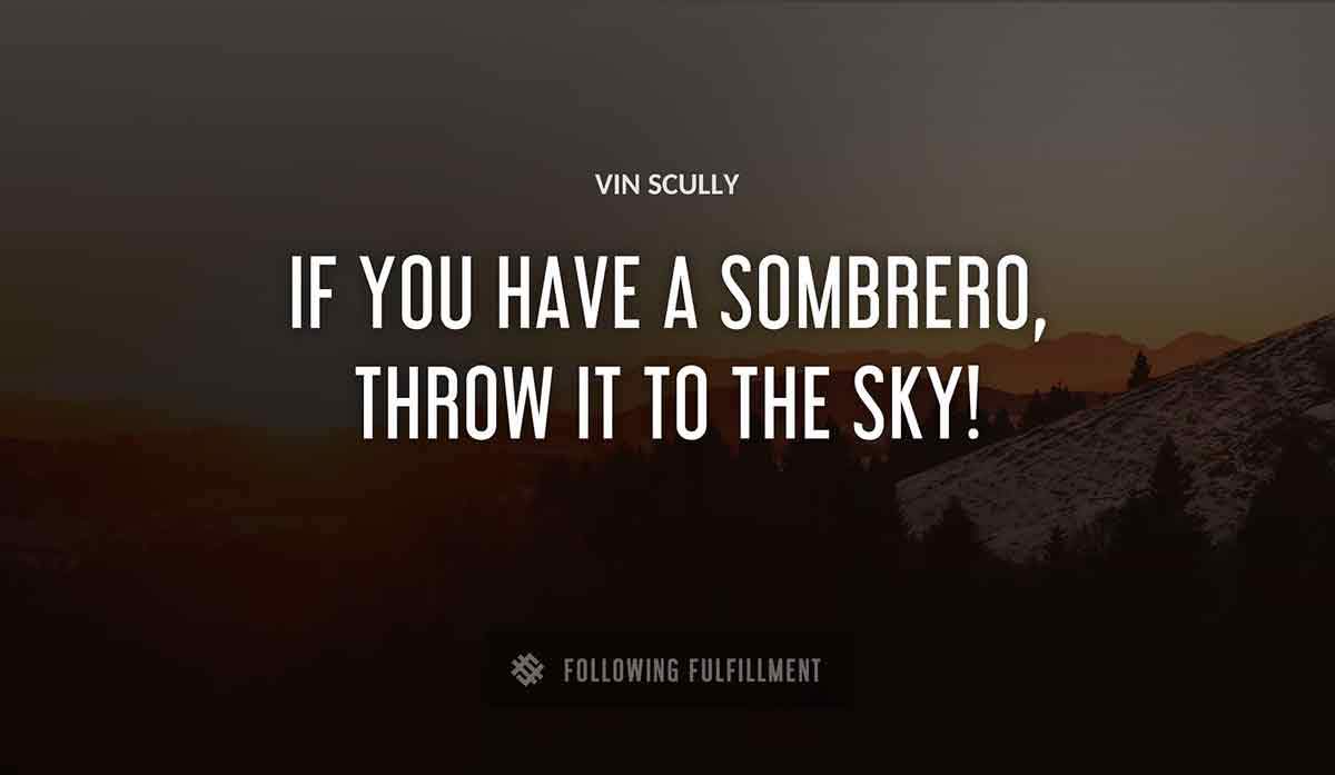 if you have a sombrero throw it to the sky Vin Scully quote