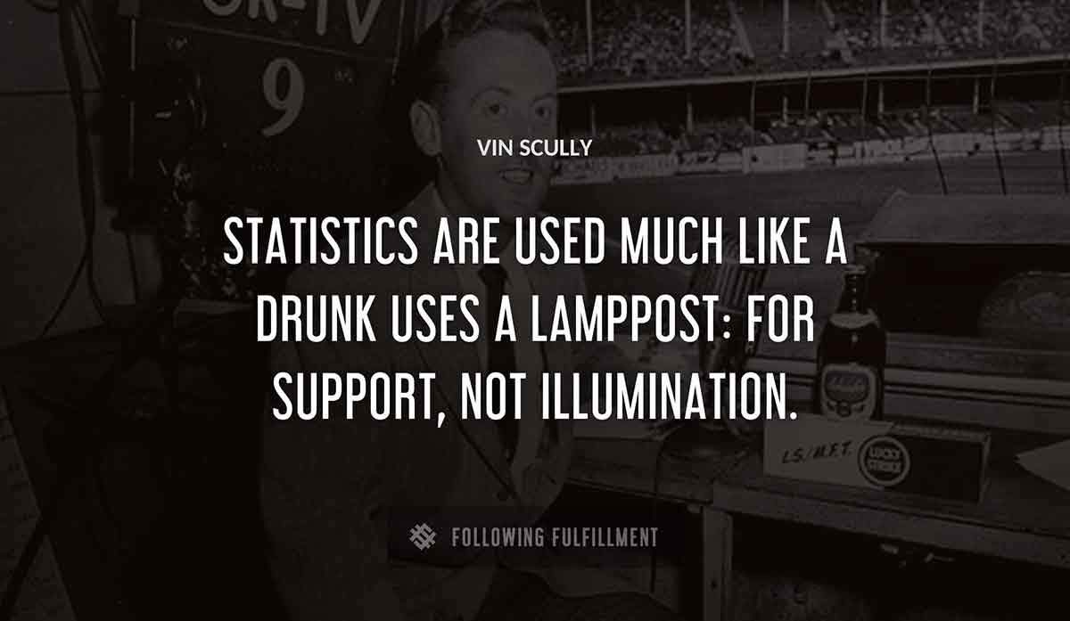 statistics are used much like a drunk uses a lamppost for support not illumination Vin Scully quote
