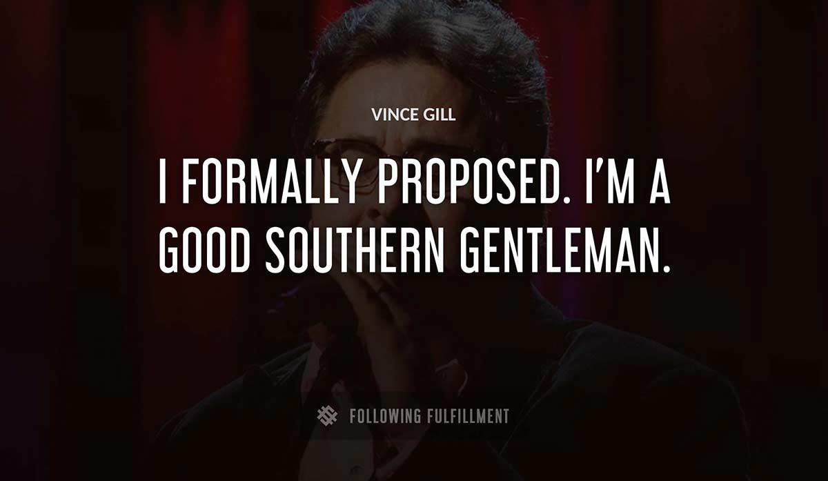 i formally proposed i m a good southern gentleman Vince Gill quote