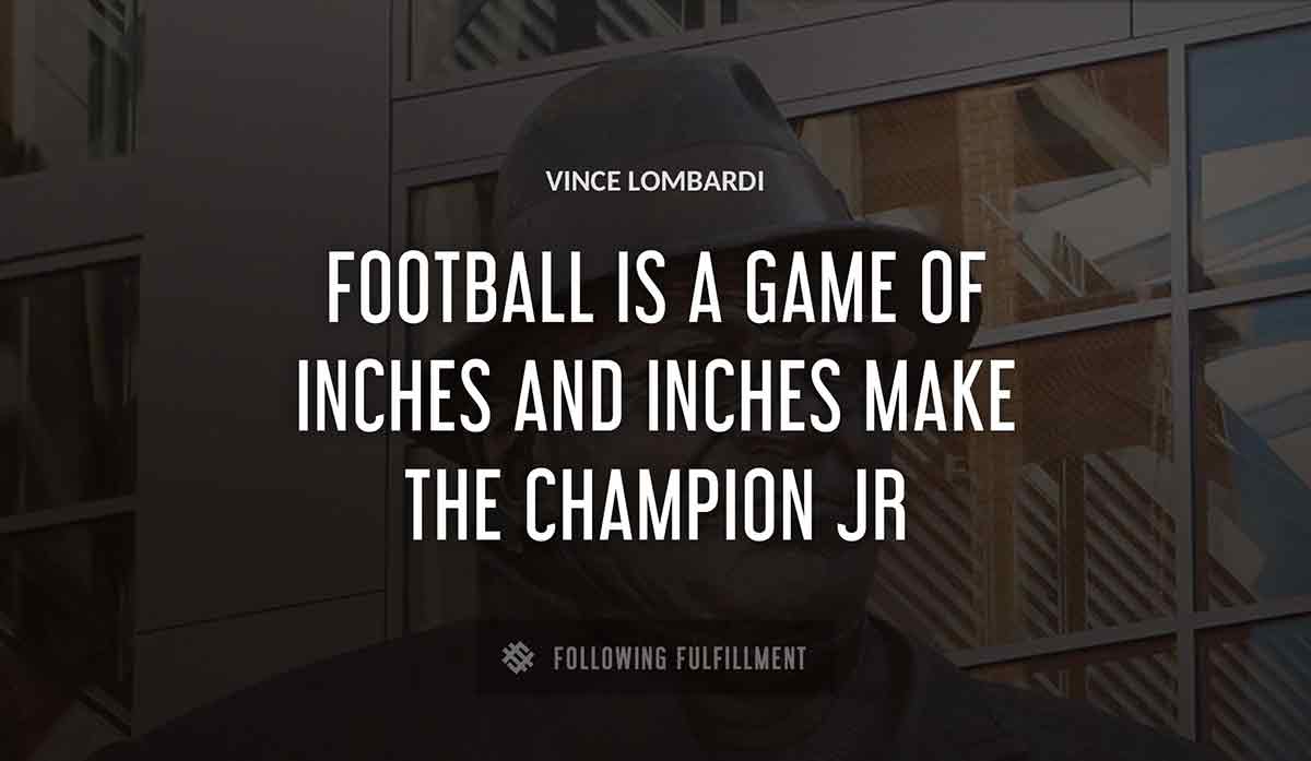 football is a game of inches and inches make the champion Vince Lombardi jr quote