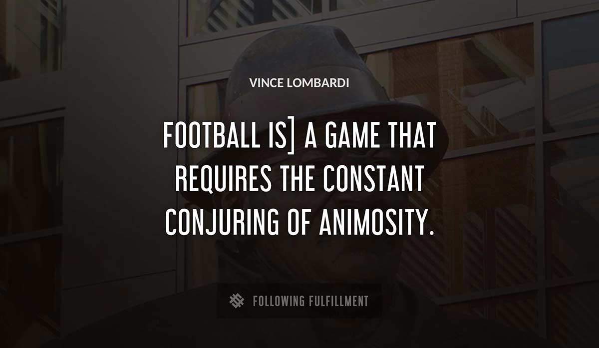 football is a game that requires the constant conjuring of animosity Vince Lombardi quote