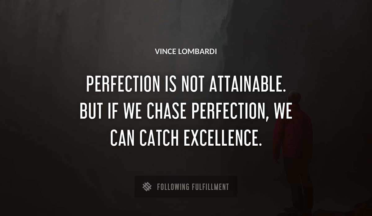 perfection is not attainable but if we chase perfection we can catch excellence Vince Lombardi quote