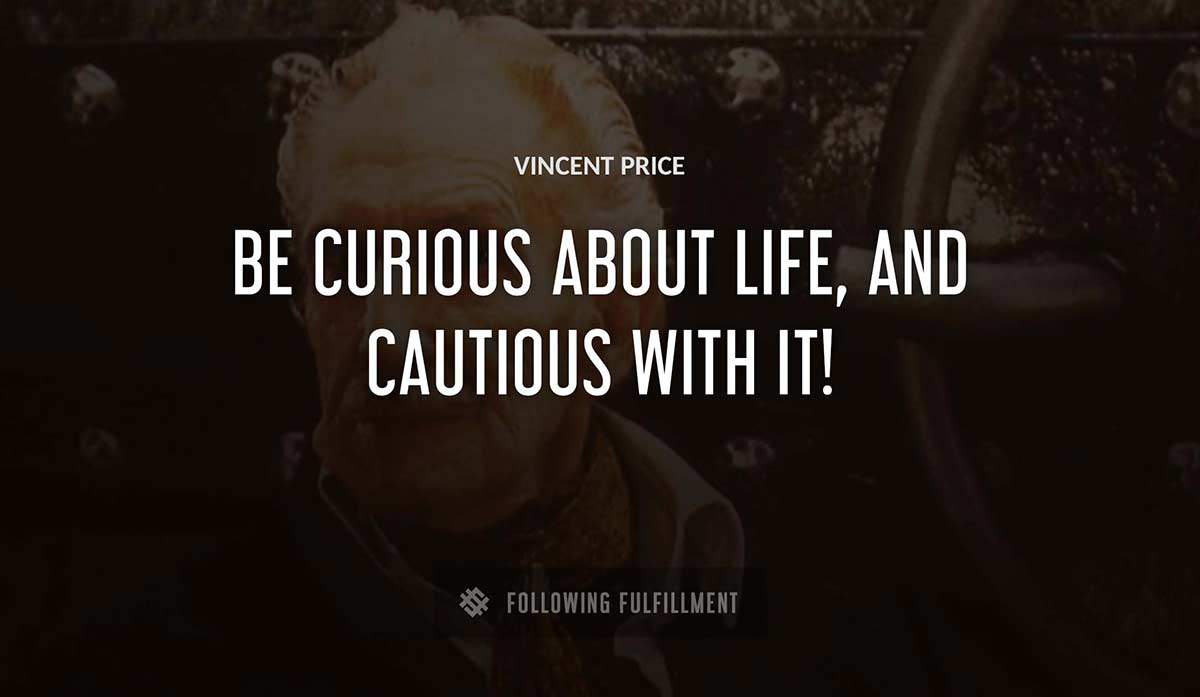 be curious about life and cautious with it Vincent Price quote