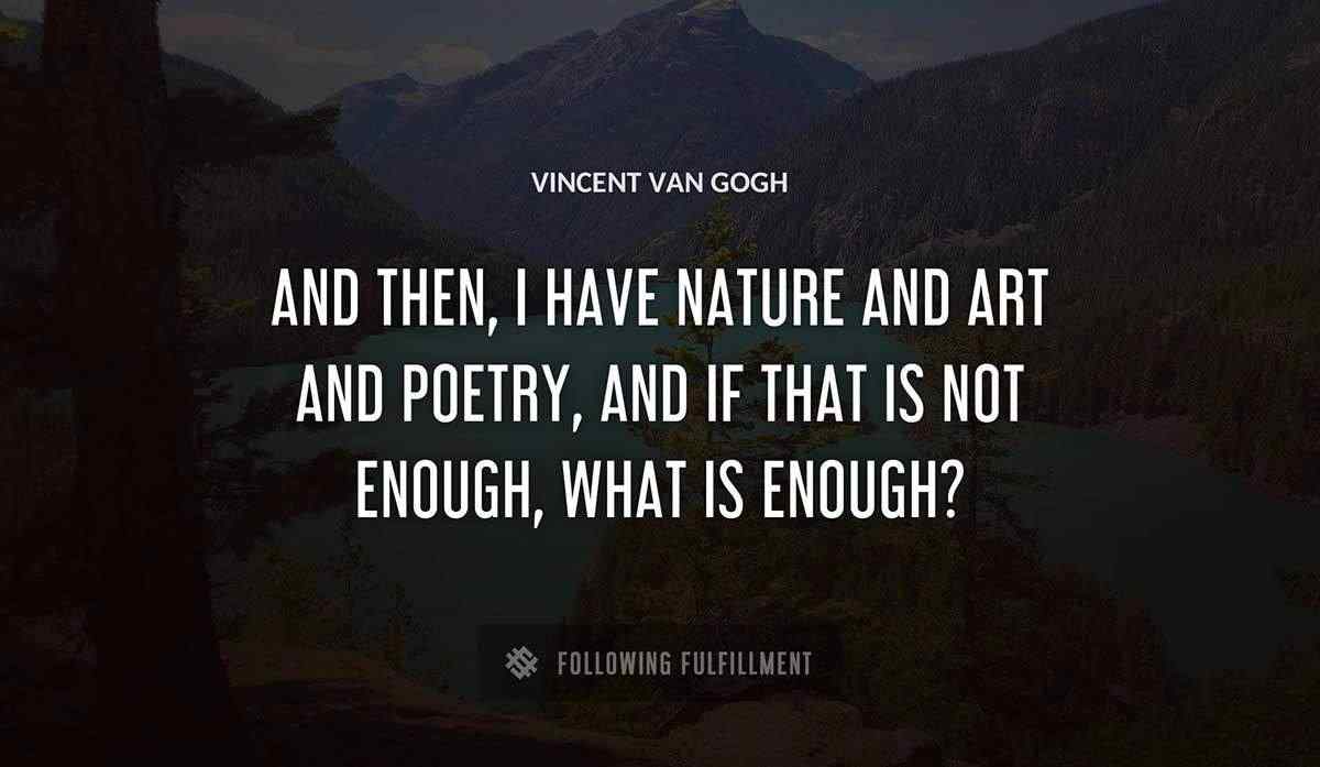 and then i have nature and art and poetry and if that is not enough what is enough Vincent Van Gogh quote