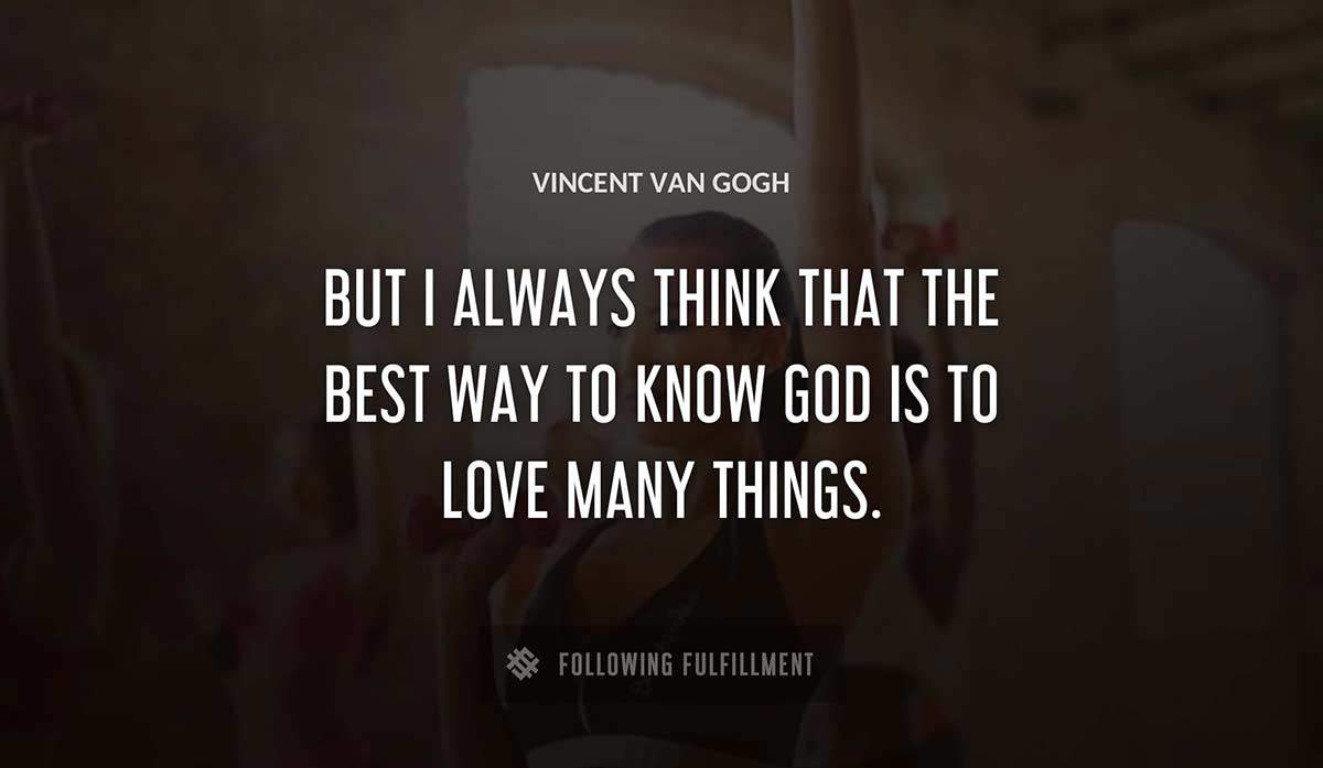 but i always think that the best way to know god is to love many things Vincent Van Gogh quote