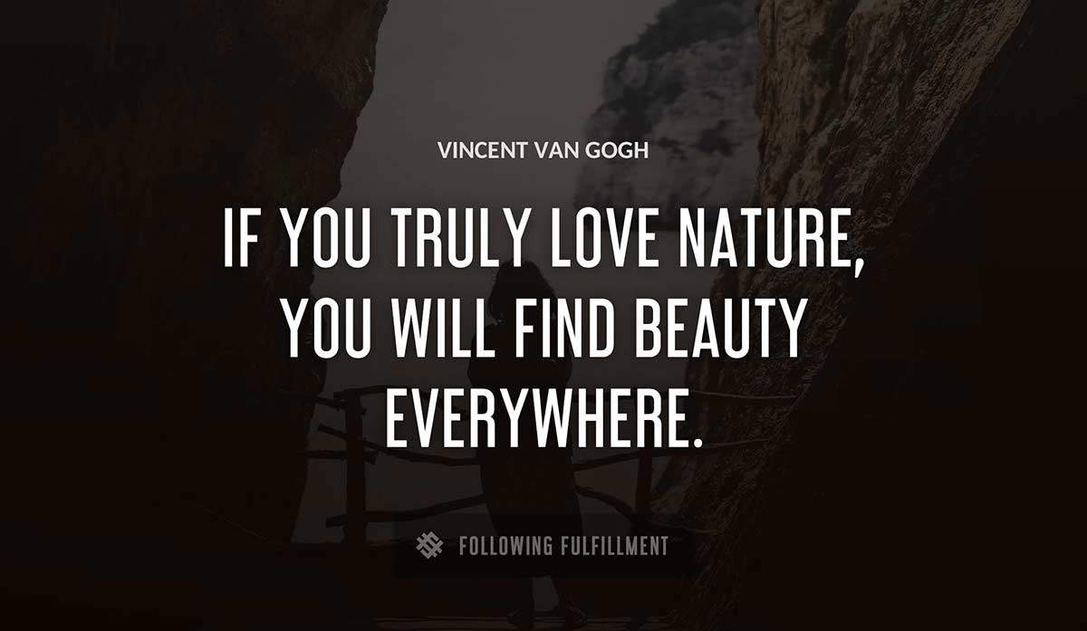 if you truly love nature you will find beauty everywhere Vincent Van Gogh quote