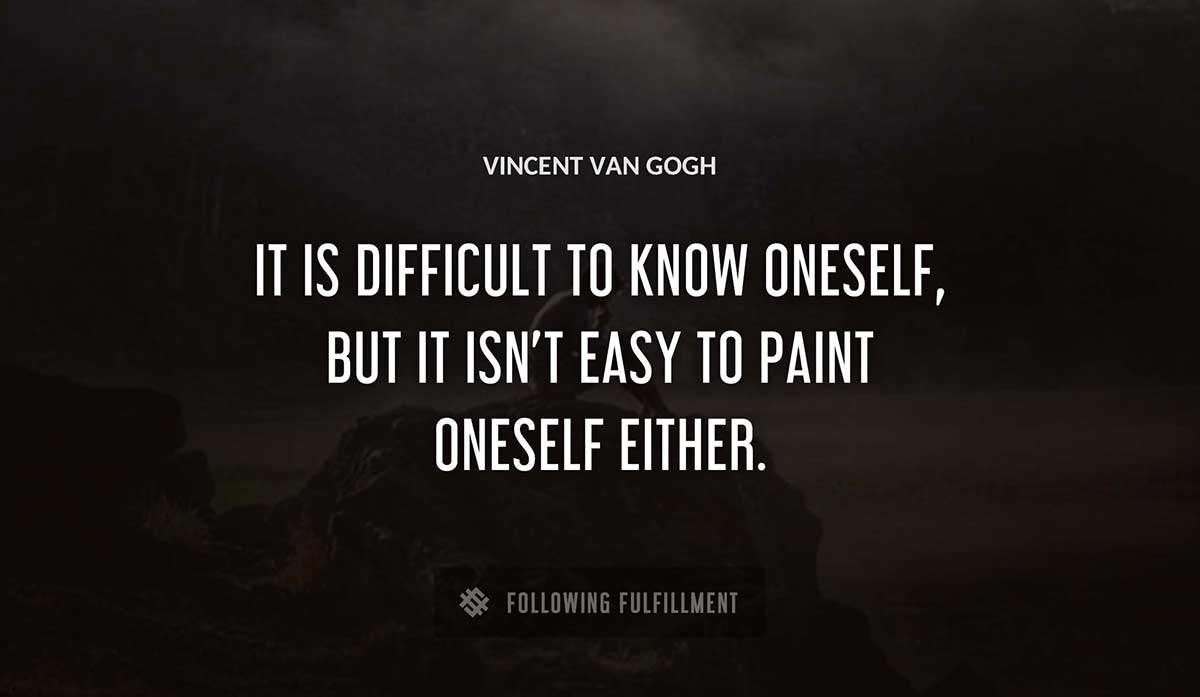 it is difficult to know oneself but it isn t easy to paint oneself either Vincent Van Gogh quote