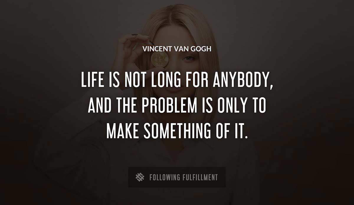 life is not long for anybody and the problem is only to make something of it Vincent Van Gogh quote