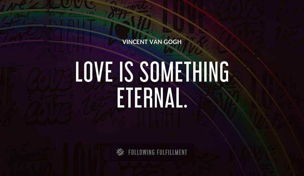 love is something eternal Vincent Van Gogh quote
