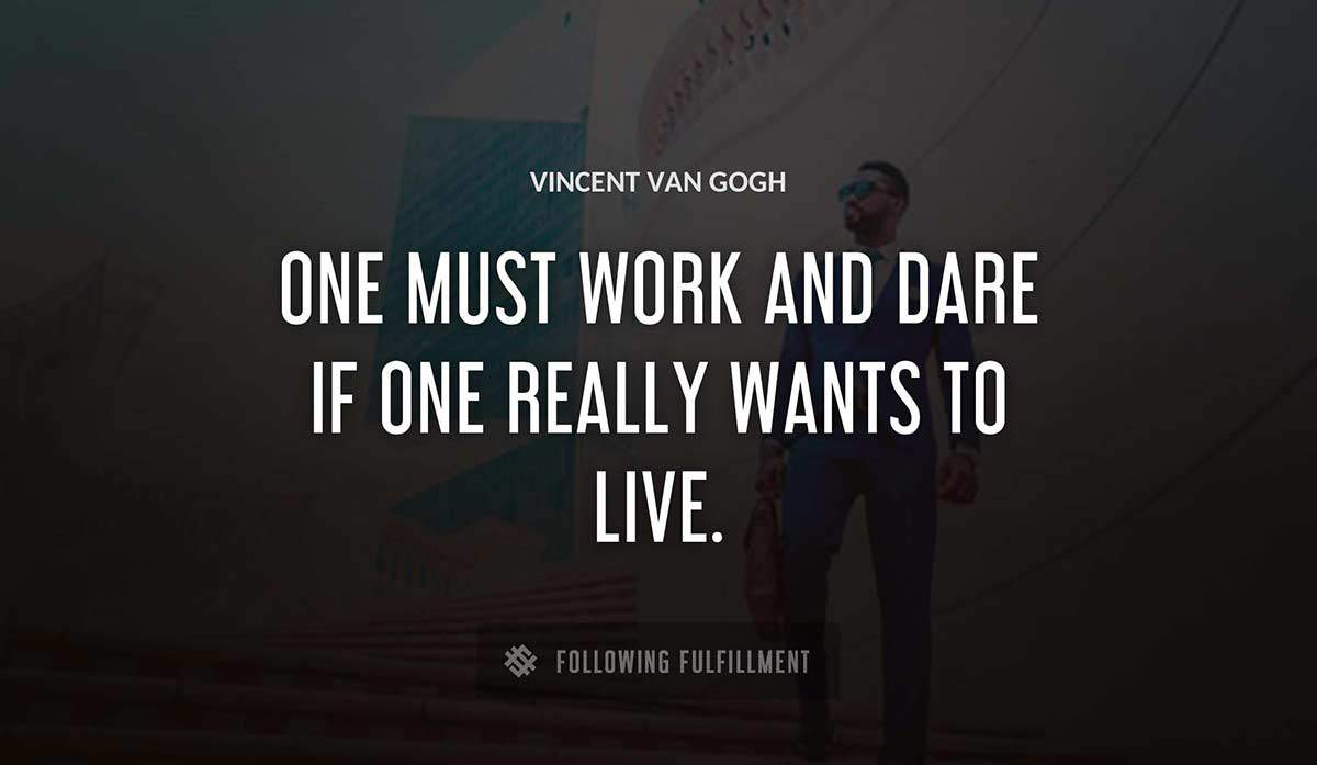 one must work and dare if one really wants to live Vincent Van Gogh quote